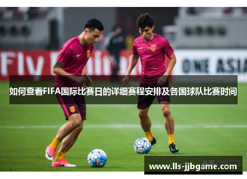 如何查看FIFA国际比赛日的详细赛程安排及各国球队比赛时间