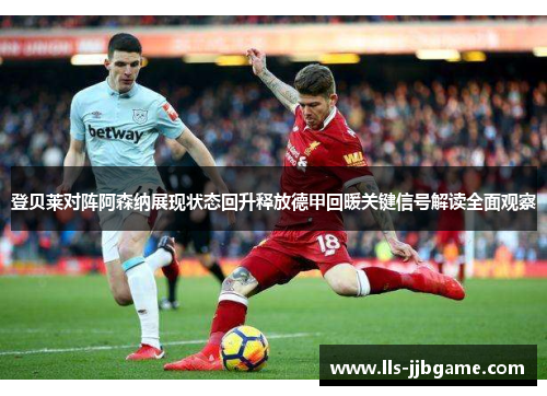 登贝莱对阵阿森纳展现状态回升释放德甲回暖关键信号解读全面观察