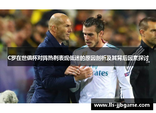 C罗在世俱杯对阵热刺表现低迷的原因剖析及其背后因素探讨