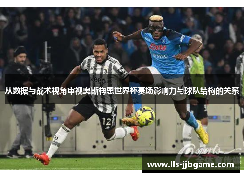 从数据与战术视角审视奥斯梅恩世界杯赛场影响力与球队结构的关系