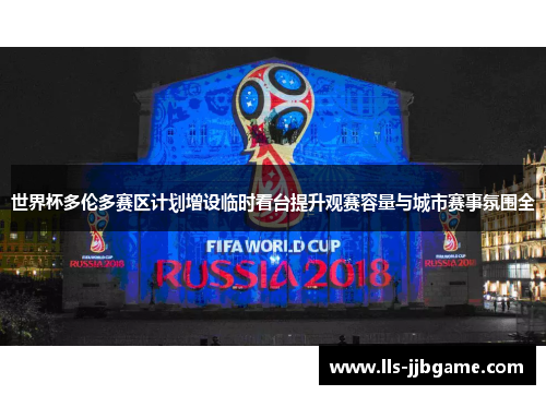 世界杯多伦多赛区计划增设临时看台提升观赛容量与城市赛事氛围全 世界杯多伦多赛区计划增设临时看台提升观赛容量与城市赛事氛围全