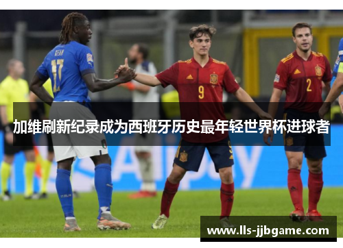 加维刷新纪录成为西班牙历史最年轻世界杯进球者 加维刷新纪录成为西班牙历史最年轻世界杯进球者
