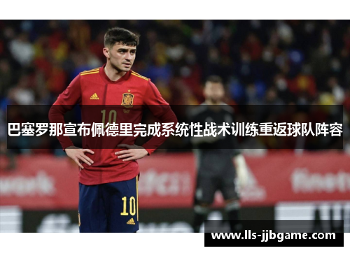 巴塞罗那宣布佩德里完成系统性战术训练重返球队阵容