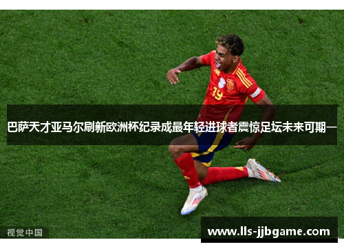 巴萨天才亚马尔刷新欧洲杯纪录成最年轻进球者震惊足坛未来可期一 巴萨天才亚马尔刷新欧洲杯纪录成最年轻进球者震惊足坛未来可期一