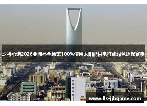 沙特承诺2026亚洲杯全场馆100%使用太阳能供电推动绿色环保赛事