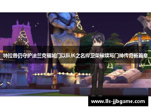 特拉普仍守护法兰克福城门以队长之名捍卫荣耀续写门神传奇新篇章 特拉普仍守护法兰克福城门以队长之名捍卫荣耀续写门神传奇新篇章