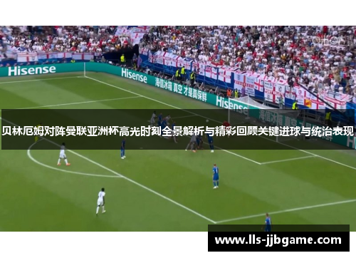 贝林厄姆对阵曼联亚洲杯高光时刻全景解析与精彩回顾关键进球与统治表现