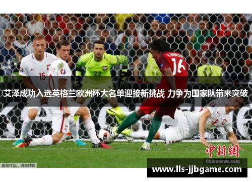 艾泽成功入选英格兰欧洲杯大名单迎接新挑战 力争为国家队带来突破