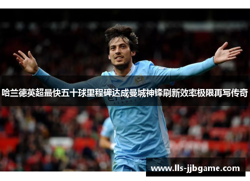 哈兰德英超最快五十球里程碑达成曼城神锋刷新效率极限再写传奇