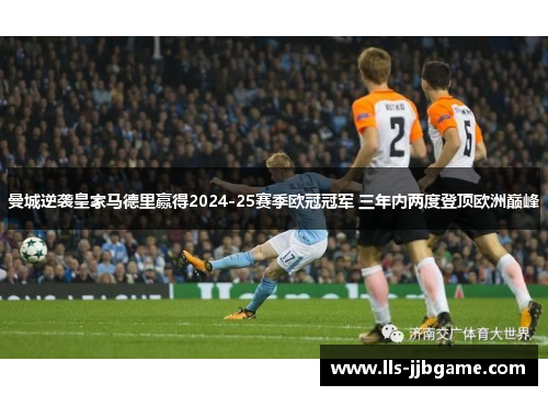 曼城逆袭皇家马德里赢得2024-25赛季欧冠冠军 三年内两度登顶欧洲巅峰 曼城逆袭皇家马德里赢得2024-25赛季欧冠冠军 三年内两度登顶欧洲巅峰