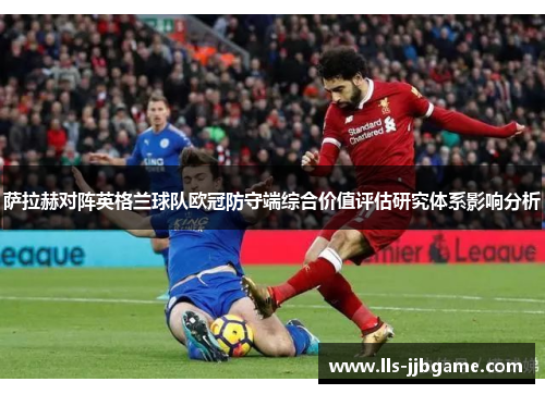 萨拉赫对阵英格兰球队欧冠防守端综合价值评估研究体系影响分析